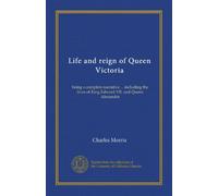 Life and reign of Queen Victoria: being a complete narrative ... including the lives of King Edward VII. and Queen Alexandra