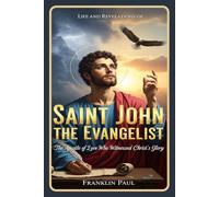 Life and revelations of Saint John the evangelist: The Apostle of love who witnessed Christ's glory