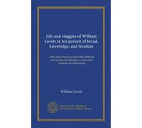 Life and stuggles of William Lovett in his pursuit of bread, knowledge, and freedom (v.2): with some short account of the different associations he belonged to and of the opinions he entertained