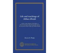 Life and teachings of Abbas effendi: a study of the religion of the Babis, or Behais founded by the Persian Bab and by his successors, Beha Ullah and Abbas effendi