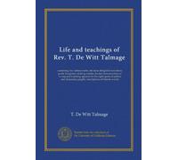 Life and teachings of Rev. T. De Witt Talmage: containing the noblest truths; the most delightful narratives; poetic imageries; striking similes; ... graphic descriptions of historic events