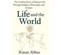 Life and the World: The Unified Story of Human Life Through Religion, Philosophy and Science