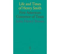 Life and Times of Henry Smith: First American Governor of Texas