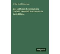 Life and times of James Abram Garfield. Twentieth President of the United States