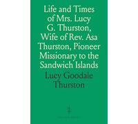Life and Times of Mrs. Lucy G. Thurston, Wife of Rev. Asa Thurston, Pioneer Missionary to the Sandwich Islands