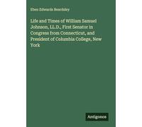Life and Times of William Samuel Johnson, LL.D., First Senator in Congress from Connecticut, and President of Columbia College, New York