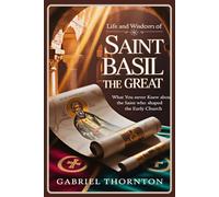 Life and Wisdom of Saint Basil the Great: What You Never Knew About the Saint Who Shaped the Early Church