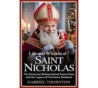 Life and Wisdom of Saint Nicholas: The Generous Bishop Behind Santa Claus and the Legacy of Christmas Kindness