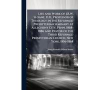 Life and Work of J.R.W. Sloane, D.D., Professor of Theology in the Reformed Presbyterian Seminary at Allegheny City, Penn. 1868-1886 and Pastor of the ... Presbyterian Church, New York, 1856-1868