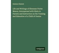 Life and Writings of Ebenezer Porter Mason; Interspersed with Hints to Parents and Instructors on the Training and Education of a Child of Genius