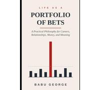 LIFE AS A PORTFOLIO OF BETS: A Practical Philosophy for Careers, Relationships, Money, and Meaning
