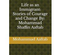Life as an Immigrant: Stories of Courage and Change By: Mohammad Shaffin Aaftab
