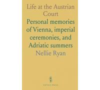 Life at the Austrian Court: Personal memories of Vienna, imperial ceremonies, and Adriatic summers