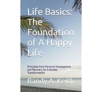 Life Basics: The Foundation of A Happy Life: Principles from Personal Development and Recovery for Everyday Transformation (Foundations for Success: Life and Business Basics)