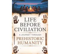 Life Before Civilization: A Journey Through Prehistoric Humanity