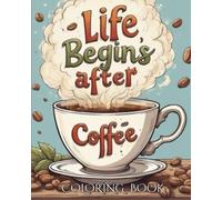 Life Begins After Coffee Coloring Book: Brew-tiful Quotes to Color and Unwind: A Fun Coloring Gift Book for Coffee Lovers & Adults