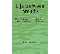 Life Between Breaths: Slowing Down, Finding Joy and Living With Intention