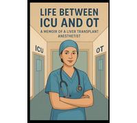 Life Between ICU and OT: Memoirs of a Liver Transplant Anaesthetist: True Stories of Survival, and Life-Saving Decisions