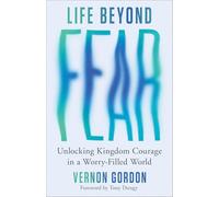 Life Beyond Fear: Unlocking Kingdom Courage in a Worry-Filled World