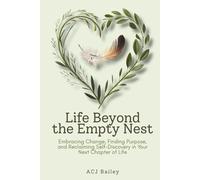 Life Beyond the Empty Nest: Embracing Change, Finding Purpose, and Reclaiming Self-Discovery in Your Nest Chapter of Life