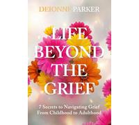 Life Beyond The Grief: 7 Secrets To Navigating Grief From Childhood To Adulthood