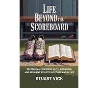 Life Beyond The Scoreboard: Becoming a Confident, Faith-Grounded, and Resilient Athlete in Sports and in Life