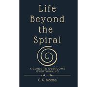 Life Beyond the Spiral: A guide to overcome overthinking