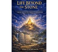 Life Beyond the Stone- From Sinai to Christ's Kingdom: From the Law of Stone to the Law of the Millennial Kingdom