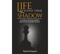 LIFE BEYOND THEIR SHADOW: A Guide to Finding Freedom Beyond Self-Absorbed Parents