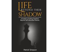 LIFE BEYOND THEIR SHADOW: A Guide to Finding Freedom Beyond Self-Absorbed Parents