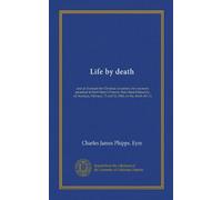Life by death: and an Example for Christian mourners; two sermons preached at Saint Mary's Church, Bury Saint Edmund's, on Sundays, February 13 and 20, 1848, on the death of C.G