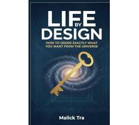 Life By Design: How to Order Exactly What You Want from the Universe