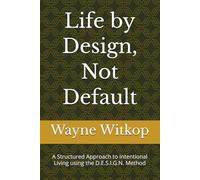 Life by Design, Not Default: A Structured Approach to Intentional Living using the D.E.S.I.G.N. Method