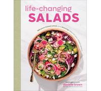 Life-Changing Salads: 100 Plant-Based Salads and Dressings Beyond Your Wildest Greens