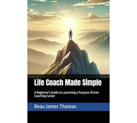 Life Coach Made Simple: A Beginner's Guide to Launching a Purpose-Driven Coaching Career