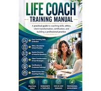 Life Coach Training Manual: A practical guide to coaching skills, ethics, client transformation, certification, and building a professional practice