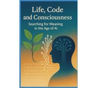 Life, Code and Consciousness: Searching for Meaning in the Age of AI