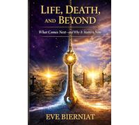 LIFE, DEATH, AND BEYOND: What Comes Next-and Why It Matters Now