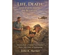 Life, Death, and Everything In-Between: Stories from a Veteran Veterinarian-With a Side order of Epidemiology