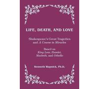 Life, Death, and Love: Shakespeare's Great Tragedies and A Course in Miracles
