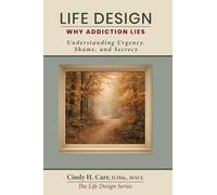 Life Design: Why Addiction Lies: Understanding Urgency, Shame, and Secrecy (The Life Design Series)