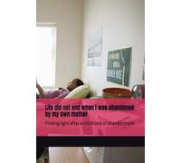 Life did not end when i was abandoned by my own mother: Finding light after a childhood of abandonment