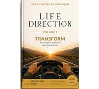 LIFE DIRECTION: Transform - Change in a Practical and Profound Way. With Real Stories and Practical Examples to Organize Your Mind and Take Charge of Your Life - Volume 2