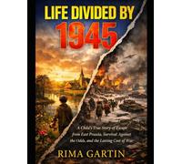 Life Divided by 1945: A Child’s True Story of Escape from East Prussia, Survival Against the Odds, and the Lasting Cost of War