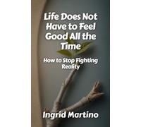 Life Does Not Have to Feel Good All the Time: How to Stop Fighting Reality