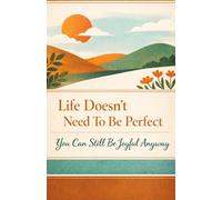 Life Doesn't Need To Be Perfect:: You Can Still Be Joyful Anyway