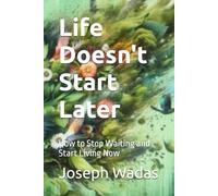 Life Doesn't Start Later: How to Stop Waiting and Start Living Now (Now Life Series)