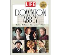 LIFE Downton Abbey: Behind the Scenes of the Iconic TV Show