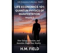 LIFE ECONOMICS 101: QUANTUM PHYSICS OF MANIFESTATION Volume 2: How Energy, Emotion, and Intention Shape Your Reality (Life Economics Collection)