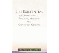 Life Existential: An Awakening to Freedom, Meaning, and Conscious Growth